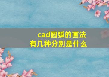 cad圆弧的画法有几种分别是什么