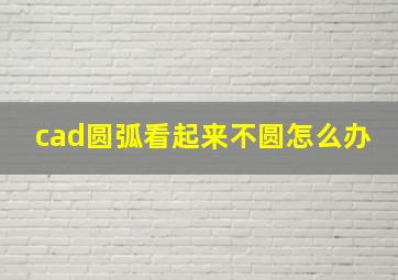 cad圆弧看起来不圆怎么办