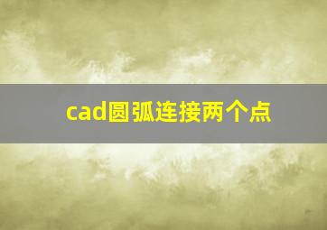 cad圆弧连接两个点