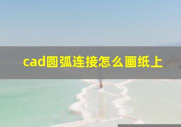 cad圆弧连接怎么画纸上