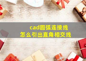 cad圆弧连接线怎么引出直角相交线