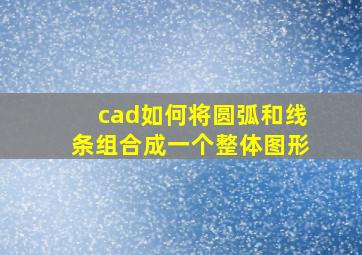 cad如何将圆弧和线条组合成一个整体图形