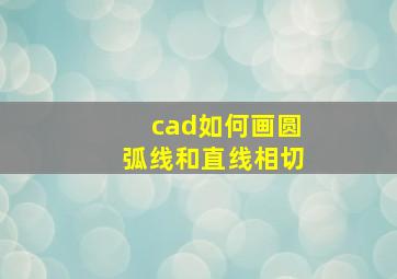 cad如何画圆弧线和直线相切