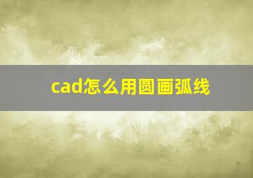 cad怎么用圆画弧线