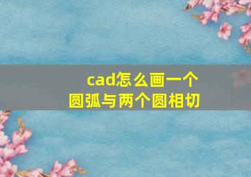 cad怎么画一个圆弧与两个圆相切