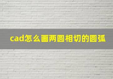 cad怎么画两圆相切的圆弧