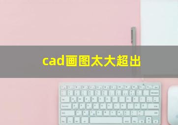 cad画图太大超出