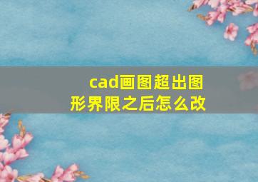 cad画图超出图形界限之后怎么改