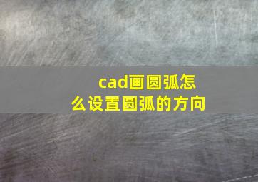 cad画圆弧怎么设置圆弧的方向