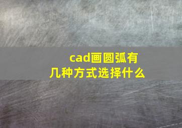 cad画圆弧有几种方式选择什么