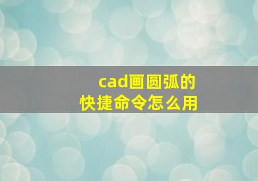 cad画圆弧的快捷命令怎么用