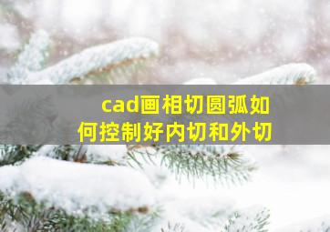 cad画相切圆弧如何控制好内切和外切