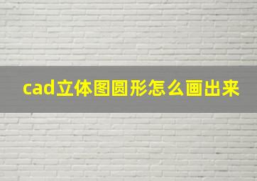 cad立体图圆形怎么画出来