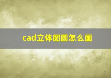 cad立体图圆怎么画