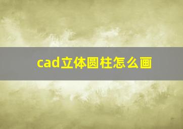 cad立体圆柱怎么画