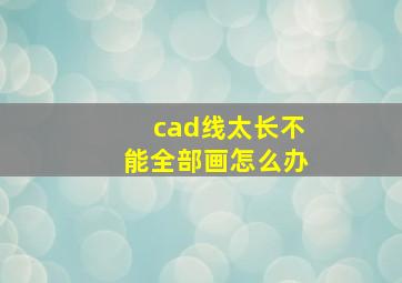 cad线太长不能全部画怎么办