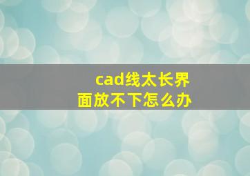 cad线太长界面放不下怎么办