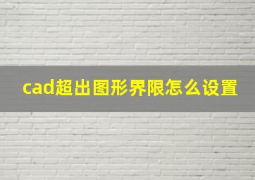 cad超出图形界限怎么设置