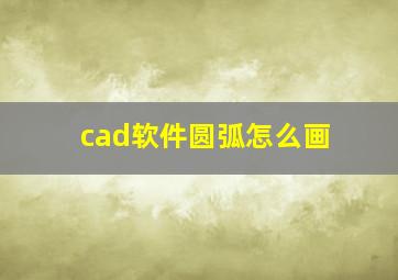 cad软件圆弧怎么画