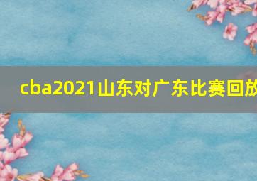 cba2021山东对广东比赛回放