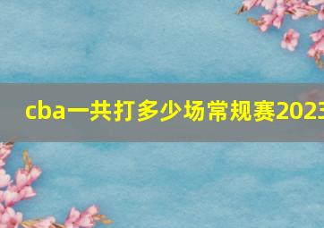 cba一共打多少场常规赛2023