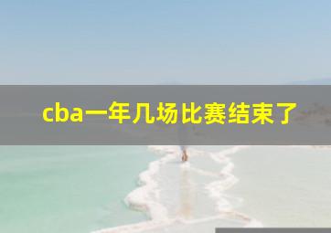 cba一年几场比赛结束了