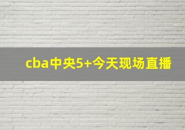 cba中央5+今天现场直播