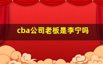 cba公司老板是李宁吗