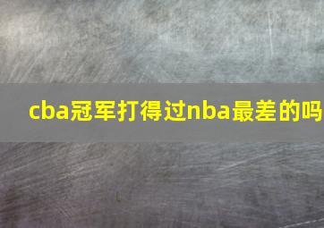 cba冠军打得过nba最差的吗