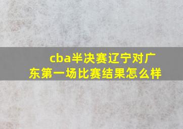 cba半决赛辽宁对广东第一场比赛结果怎么样