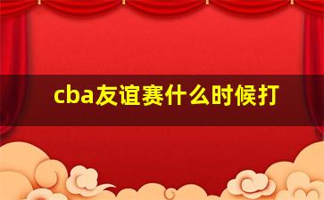 cba友谊赛什么时候打