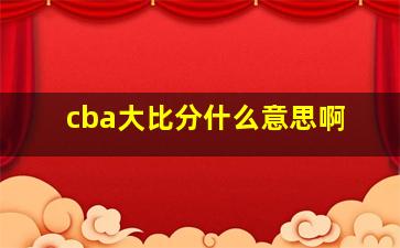 cba大比分什么意思啊