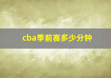 cba季前赛多少分钟