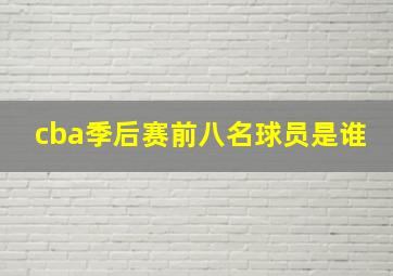 cba季后赛前八名球员是谁