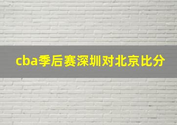 cba季后赛深圳对北京比分