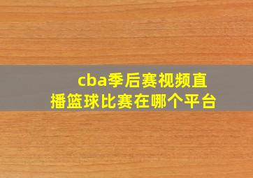 cba季后赛视频直播篮球比赛在哪个平台