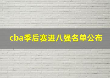 cba季后赛进八强名单公布