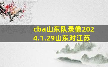 cba山东队录像2024.1.29山东对江苏