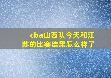 cba山西队今天和江苏的比赛结果怎么样了