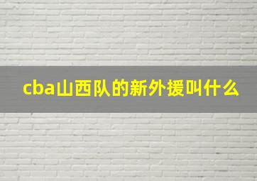 cba山西队的新外援叫什么