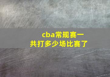 cba常规赛一共打多少场比赛了