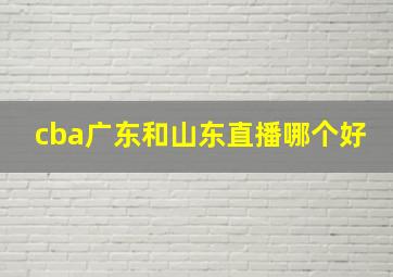 cba广东和山东直播哪个好