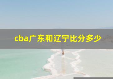 cba广东和辽宁比分多少