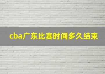 cba广东比赛时间多久结束