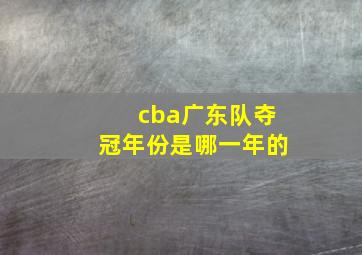 cba广东队夺冠年份是哪一年的