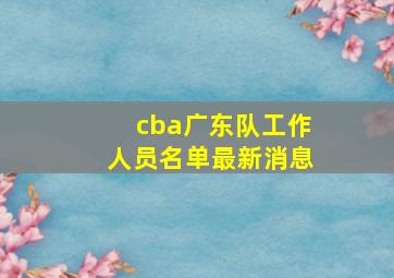 cba广东队工作人员名单最新消息