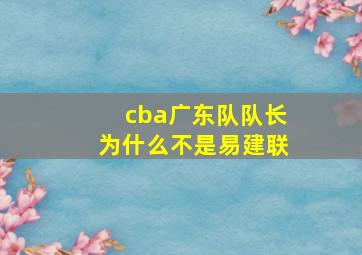 cba广东队队长为什么不是易建联