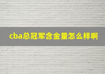 cba总冠军含金量怎么样啊