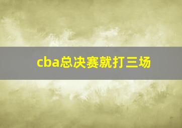 cba总决赛就打三场