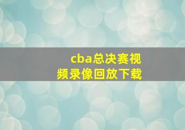 cba总决赛视频录像回放下载